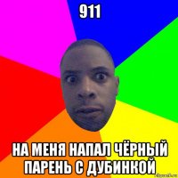 911 на меня напал чёрный парень с дубинкой