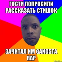 гости попросили рассказать стишок зачитал им gangsta rap