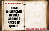 Илья Афанасьев
Провёл 3000000 часов на деване. 