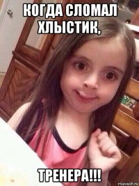 когда сломал хлыстик, тренера!!!