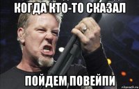 когда кто-то сказал пойдем повейпи