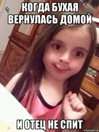 когда бухая вернулась домой и отец не спит