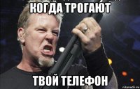 когда трогают твой телефон