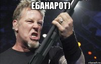 ебанарот) 