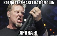 когда тебя завет на помошь арина :d