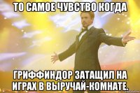 то самое чувство когда гриффиндор затащил на играх в выручай-комнате.