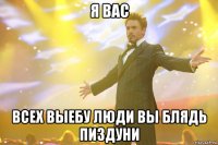 я вас всех выебу люди вы блядь пиздуни