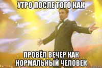 утро после того как провёл вечер как нормальный человек