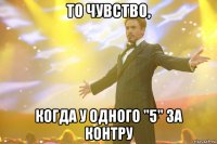 то чувство, когда у одного "5" за контру