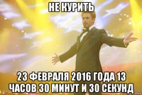 не курить 23 февраля 2016 года 13 часов 30 минут и 30 секунд