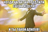 когда карантин продлили ещё на неделю и ты такой:алилуя!