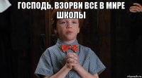 господь, взорви все в мире школы 