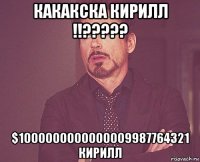 какакска кирилл !!????? $1000000000000009987764321 кирилл