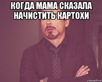 когда мама сказала начистить картохи 