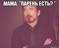 мама: "парень есть? " 