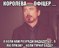 королева ..... офіцер .... а коли нам розряди видадуть? ... а які призи? ... коли турнір буде?