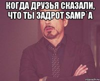 когда друзья сказали, что ты задрот samp`a 