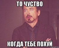 то чуство когда тебе похуй