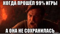 когда прошёл 99% игры а она не сохранилась