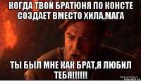 когда твой братюня по консте создает вместо хила,мага ты был мне как брат,я любил тебя!!!!!!