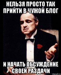 нельзя просто так прийти в чужой блог и начать обсуждение своей раздачи