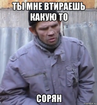 ты мне втираешь какую то сорян