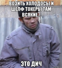 возить холодосы и шелф токеры там всякие... это дич