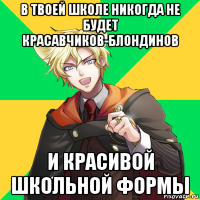 в твоей школе никогда не будет красавчиков-блондинов и красивой школьной формы