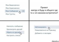 Привет
завтра я буду в общаге где то к 12 сможем встретится?