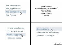 Денис Каримов
Че эта хуйня будет сегодня в фоке?
Денис Харисов
какая хуйня?
Денис Каримов
Футзал