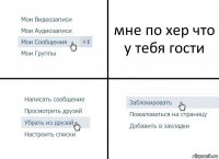 мне по хер что у тебя гости