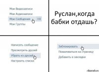 Руслан,когда бабки отдашь?