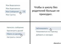 Чтобы в школу без родителей больше не приходил.