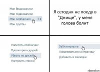 Я сегодня не поеду в "Днище", у меня голова болит