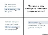 Можно мне расу вампиров в вашей ВПИ зарегистрировать?