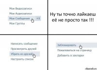 Ну ты точно лайкаеш её не просто так !!!