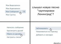 слышал новую песню "группировки Ленинград"?