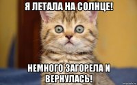 я летала на солнце! немного загорела и вернулась!