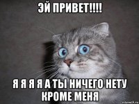 эй привет!!!! я я я я а ты ничего нету кроме меня