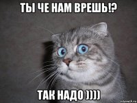 ты че нам врешь!? так надо ))))