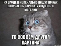 ну вроде и не печально пишут,но как получаешь зарплату и идешь в магазин то совсем другая картина