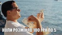  Коли розміняв 100 грн по 5