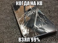 когда на кв взял 99%