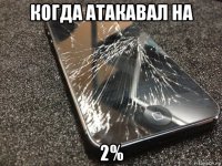 когда атакавал на 2%