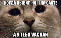 когда выбил нож на сайте а у тебя vacban