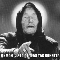 Димон ♫,ЭТО ОТ ТЕБЯ ТАК ВОНЯЕТ?