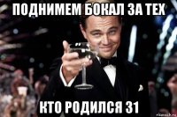 поднимем бокал за тех кто родился 31