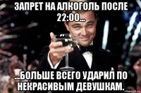 запрет на алкоголь после 22:00... ...больше всего ударил по некрасивым девушкам.