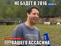 не будет в 2016 вашего ассасина