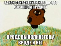 закон сохранения энергии-это странный предмет вроде выполняется,а вроде и нет